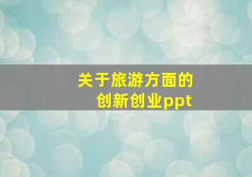 关于旅游方面的创新创业ppt