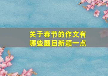 关于春节的作文有哪些题目新颖一点