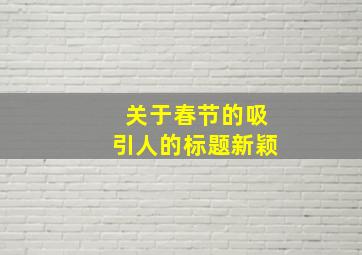 关于春节的吸引人的标题新颖