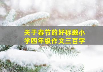 关于春节的好标题小学四年级作文三百字