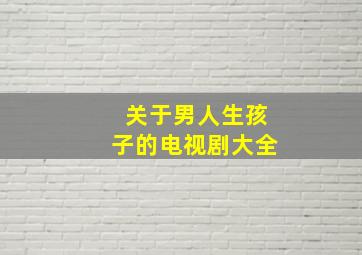 关于男人生孩子的电视剧大全