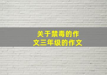 关于禁毒的作文三年级的作文