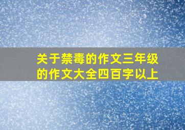 关于禁毒的作文三年级的作文大全四百字以上