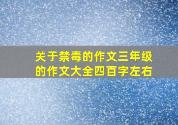 关于禁毒的作文三年级的作文大全四百字左右