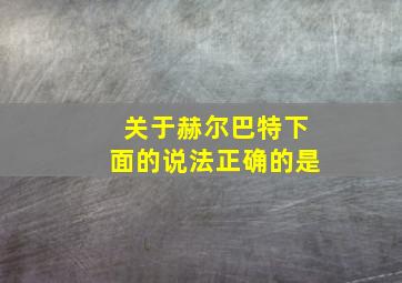 关于赫尔巴特下面的说法正确的是