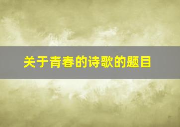 关于青春的诗歌的题目