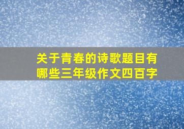 关于青春的诗歌题目有哪些三年级作文四百字