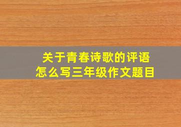 关于青春诗歌的评语怎么写三年级作文题目