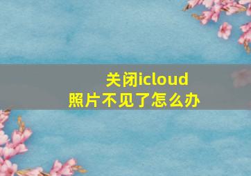 关闭icloud照片不见了怎么办