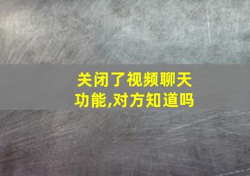 关闭了视频聊天功能,对方知道吗