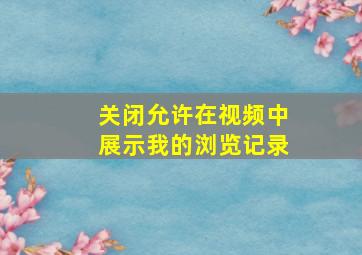 关闭允许在视频中展示我的浏览记录