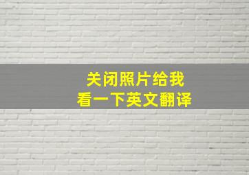 关闭照片给我看一下英文翻译