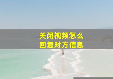 关闭视频怎么回复对方信息