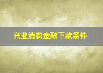 兴业消费金融下款条件