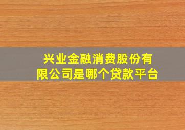 兴业金融消费股份有限公司是哪个贷款平台