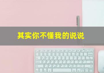 其实你不懂我的说说