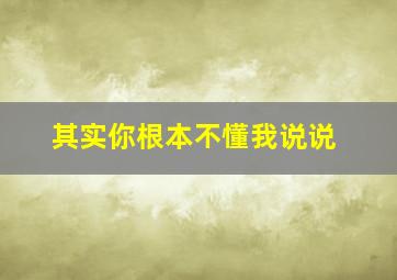 其实你根本不懂我说说