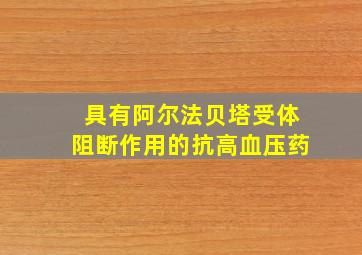 具有阿尔法贝塔受体阻断作用的抗高血压药