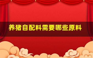 养猪自配料需要哪些原料