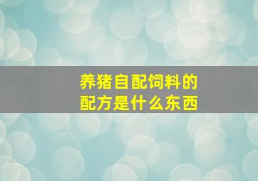 养猪自配饲料的配方是什么东西