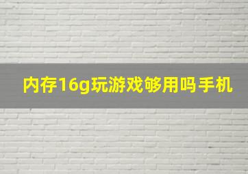 内存16g玩游戏够用吗手机