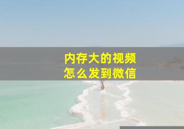 内存大的视频怎么发到微信