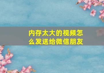 内存太大的视频怎么发送给微信朋友