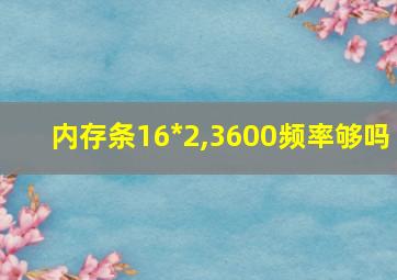 内存条16*2,3600频率够吗