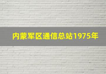 内蒙军区通信总站1975年