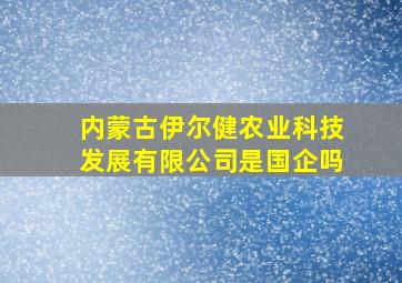 内蒙古伊尔健农业科技发展有限公司是国企吗