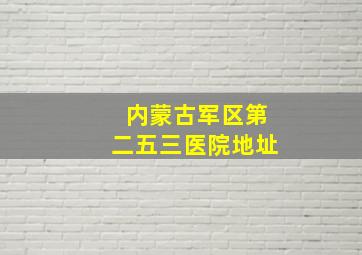 内蒙古军区第二五三医院地址