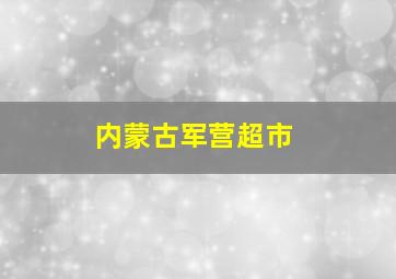 内蒙古军营超市