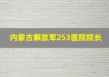 内蒙古解放军253医院院长