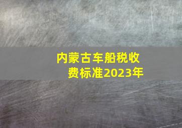 内蒙古车船税收费标准2023年