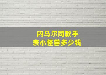 内马尔同款手表小怪兽多少钱