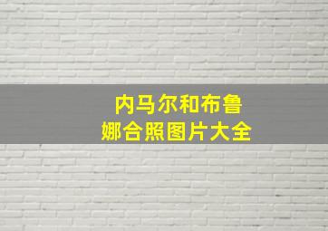 内马尔和布鲁娜合照图片大全