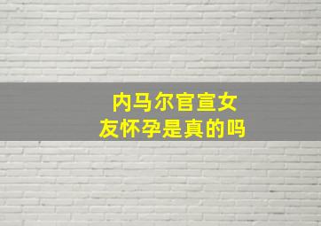 内马尔官宣女友怀孕是真的吗