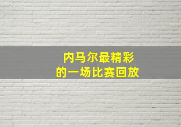 内马尔最精彩的一场比赛回放