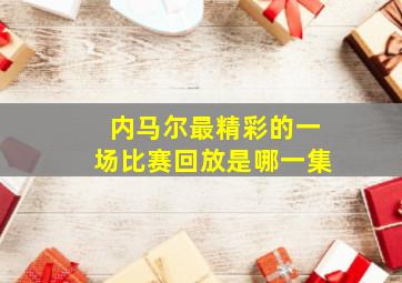 内马尔最精彩的一场比赛回放是哪一集