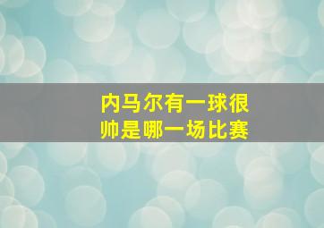 内马尔有一球很帅是哪一场比赛