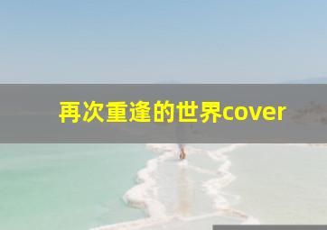 再次重逢的世界cover