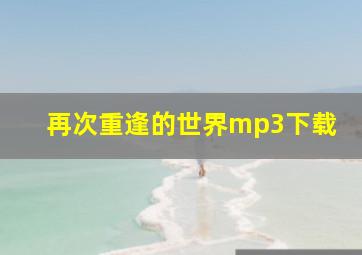 再次重逢的世界mp3下载