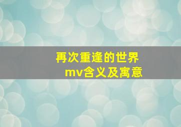 再次重逢的世界mv含义及寓意