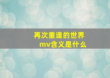 再次重逢的世界mv含义是什么