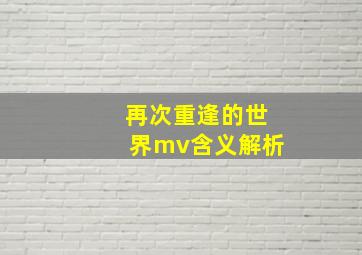 再次重逢的世界mv含义解析