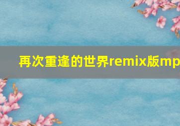 再次重逢的世界remix版mp3