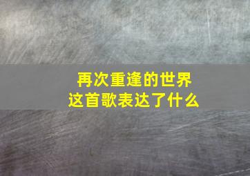 再次重逢的世界这首歌表达了什么