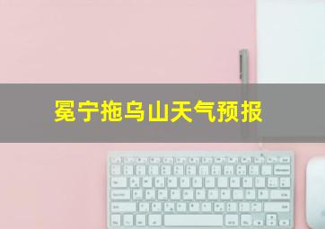 冕宁拖乌山天气预报