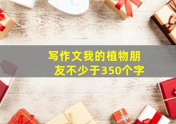 写作文我的植物朋友不少于350个字