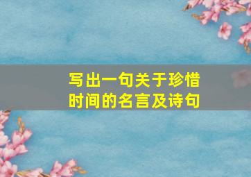 写出一句关于珍惜时间的名言及诗句